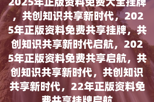 2025正版资料免费汇编,迈向知识共享的未来，2025正版资料免费汇编