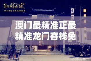 澳门龙门客栈资料免费大公开,澳门龙门客栈资料免费大公开，历史、文化与独特魅力